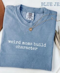 Weird Moms Build Character Shirt - Funny Parenting Quote - Relatable Gift