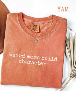 Weird Moms Build Character Shirt - Funny Parenting Quote - Relatable Gift 1